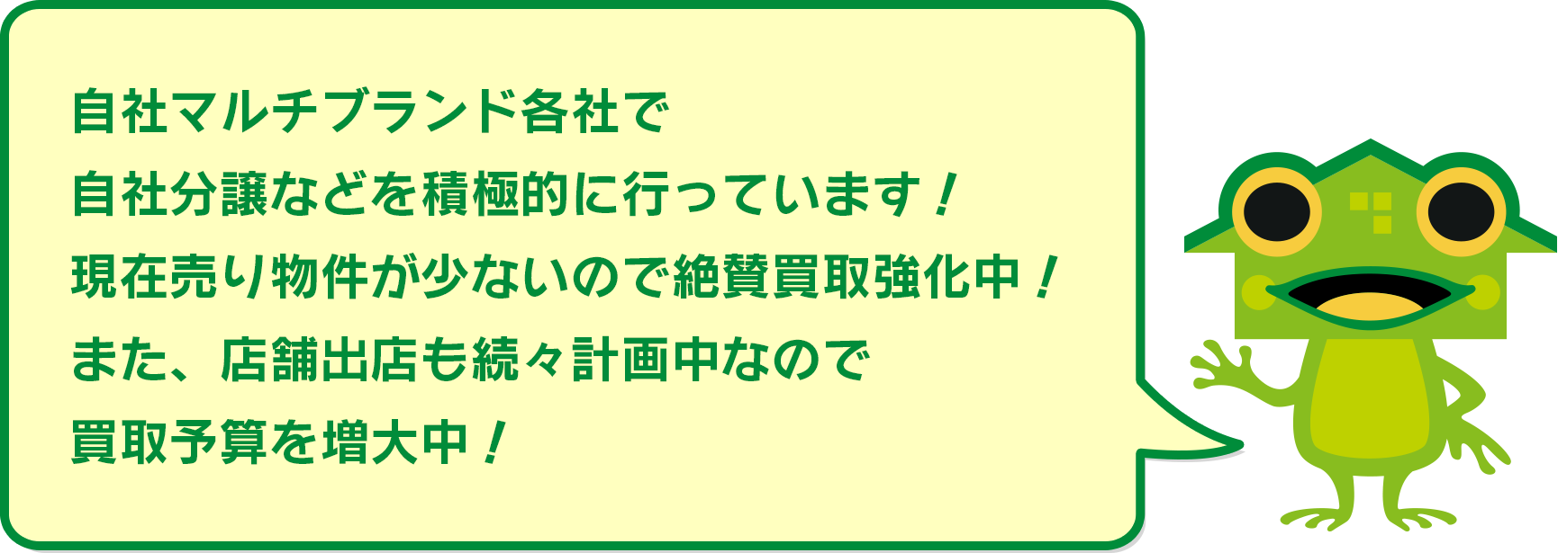 自社マルチブランド各社で自社分譲などを積極的に行っています！現在売り物件が少ないので絶賛買取強化中！また、店舗出店も続々計画中なので買取予算を増大中！